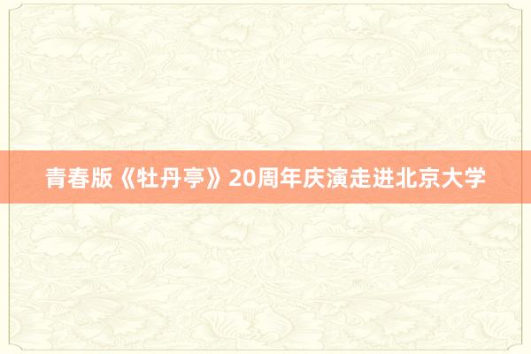 青春版《牡丹亭》20周年庆演走进北京大学